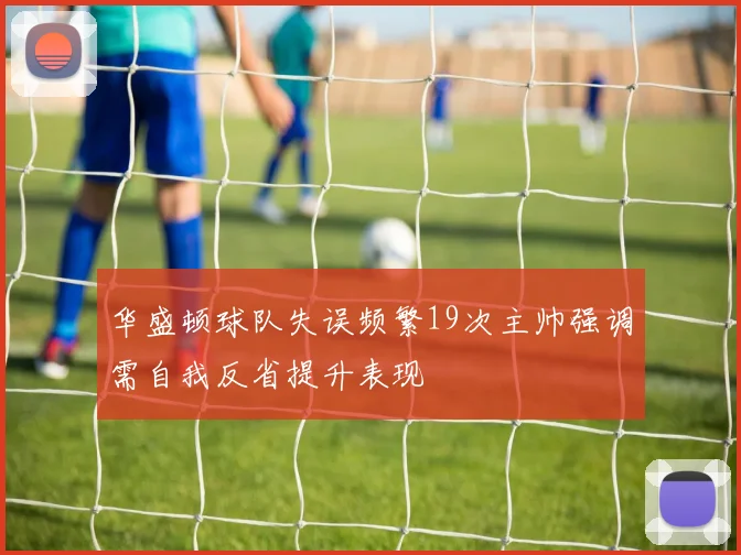 华盛顿球队失误频繁19次主帅强调需自我反省提升表现