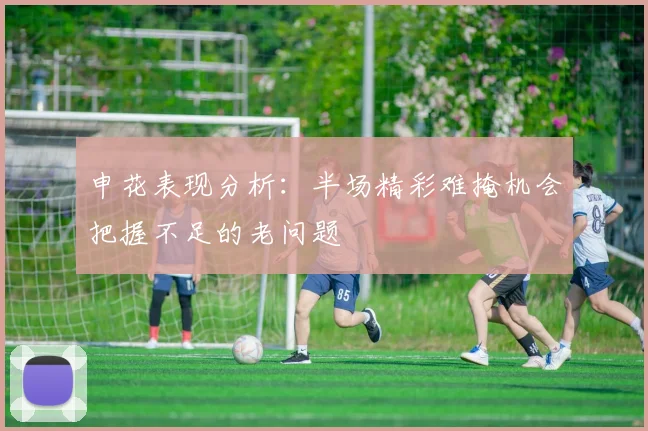 申花表现分析：半场精彩难掩机会把握不足的老问题