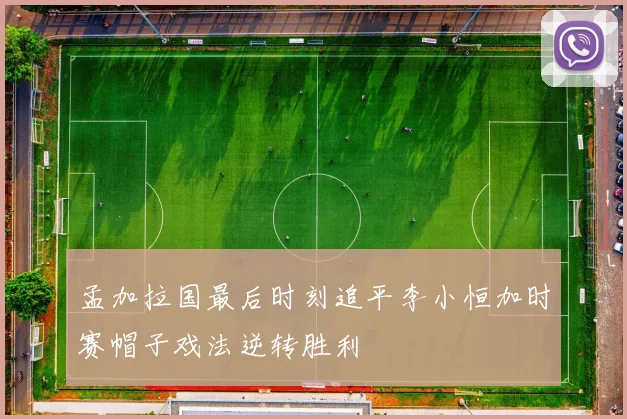 孟加拉国最后时刻追平李小恒加时赛帽子戏法逆转胜利