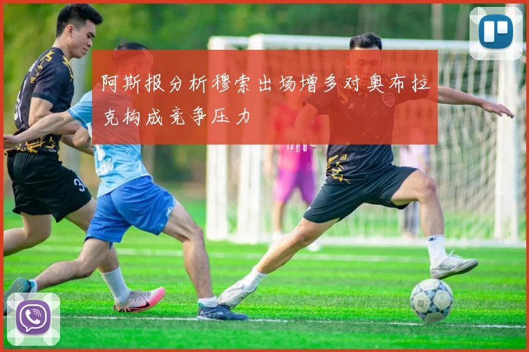 阿斯报分析穆索出场增多对奥布拉克构成竞争压力