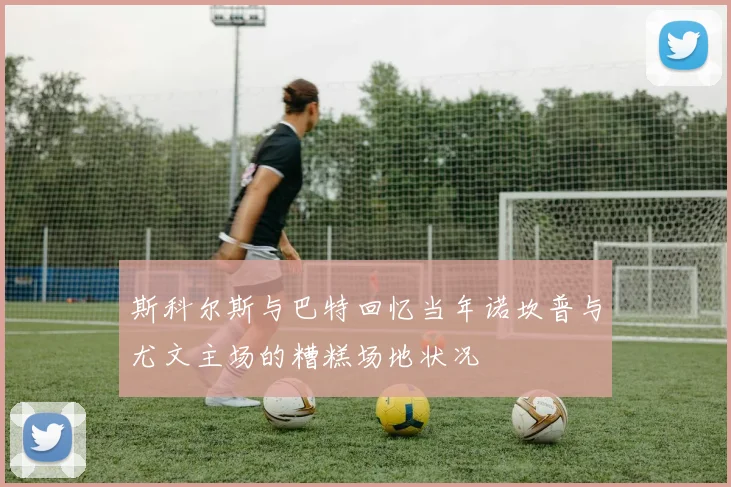 斯科尔斯与巴特回忆当年诺坎普与尤文主场的糟糕场地状况