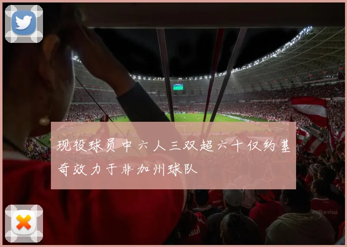 现役球员中六人三双超六十仅约基奇效力于非加州球队