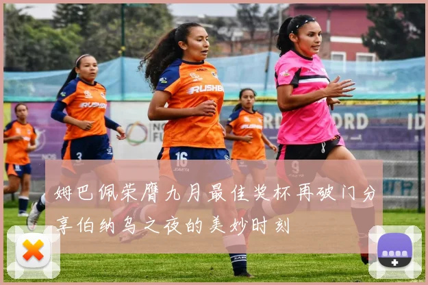 姆巴佩荣膺九月最佳奖杯再破门分享伯纳乌之夜的美妙时刻