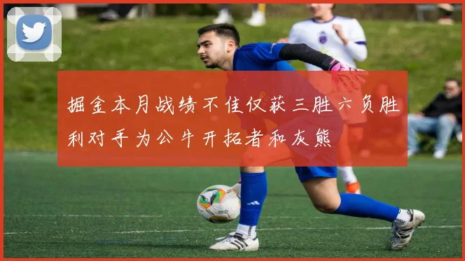 掘金本月战绩不佳仅获三胜六负胜利对手为公牛开拓者和灰熊