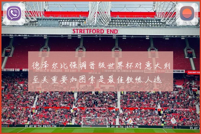 德泽尔比强调晋级世界杯对意大利至关重要加图索是最佳教练人选