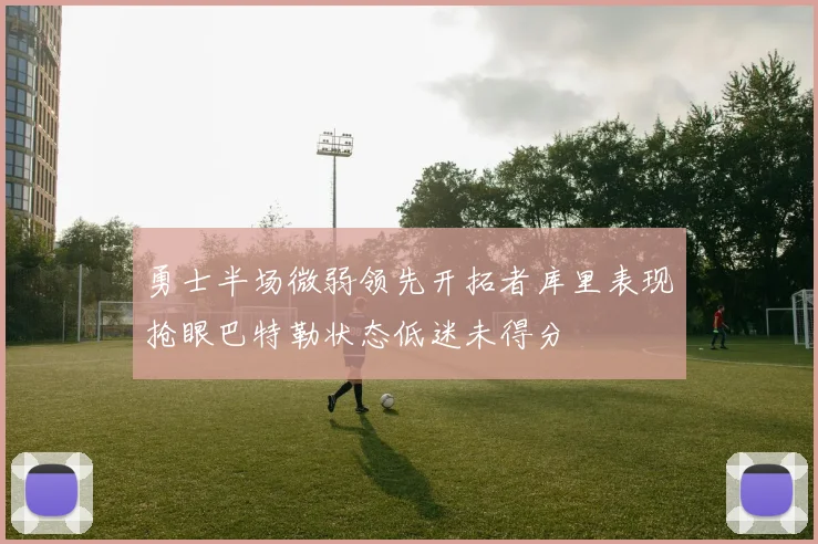 勇士半场微弱领先开拓者库里表现抢眼巴特勒状态低迷未得分