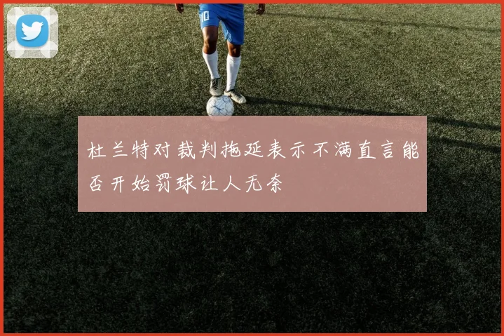 杜兰特对裁判拖延表示不满直言能否开始罚球让人无奈