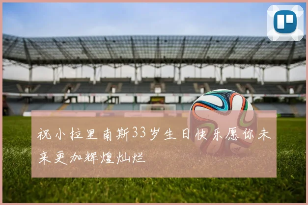 祝小拉里南斯33岁生日快乐愿你未来更加辉煌灿烂