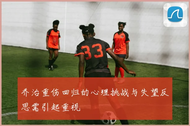 乔治重伤回归的心理挑战与失望反思需引起重视