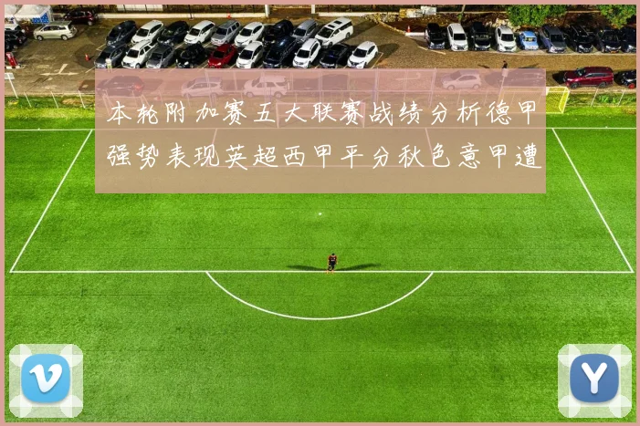 本轮附加赛五大联赛战绩分析德甲强势表现英超西甲平分秋色意甲遭遇挑战