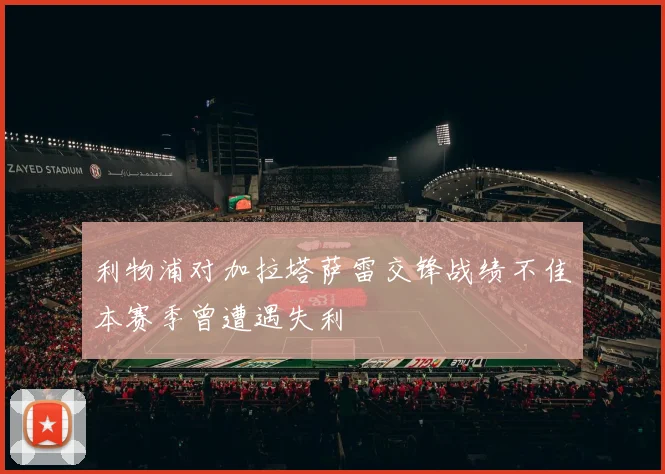 利物浦对加拉塔萨雷交锋战绩不佳本赛季曾遭遇失利