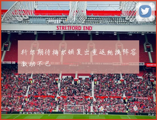 科尔期待梅尔顿复出重返轮换阵容激动不已