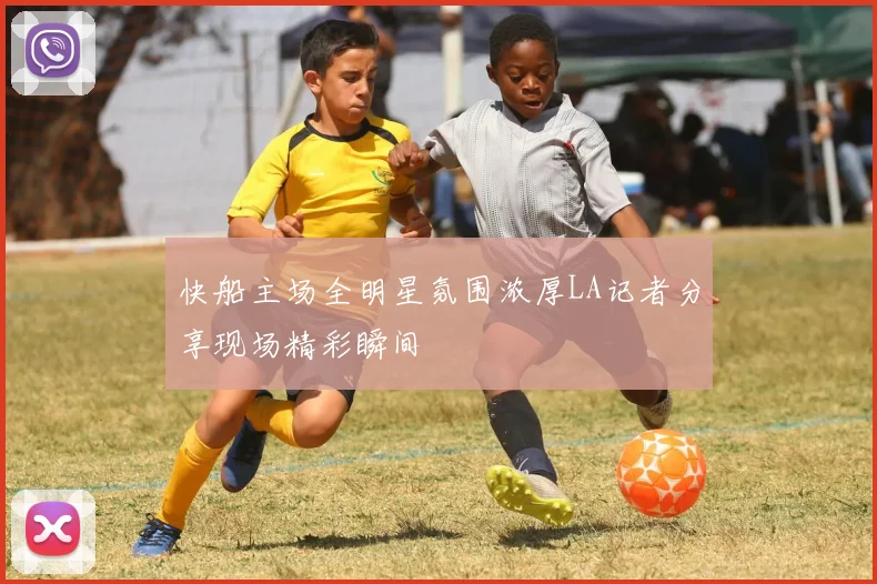 快船主场全明星氛围浓厚LA记者分享现场精彩瞬间