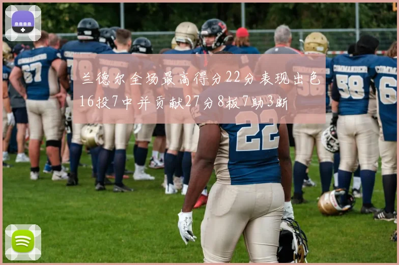 兰德尔全场最高得分22分表现出色16投7中并贡献27分8板7助3断