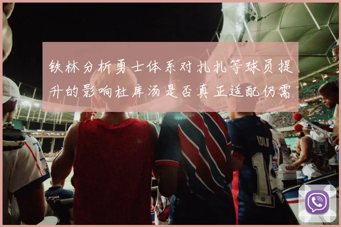 铁林分析勇士体系对扎扎等球员提升的影响杜库汤是否真正适配仍需探讨