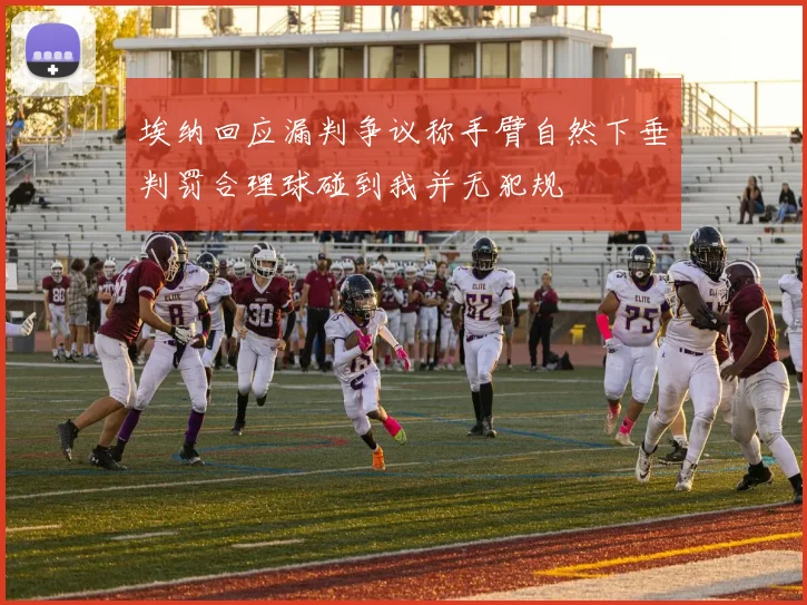 埃纳回应漏判争议称手臂自然下垂判罚合理球碰到我并无犯规