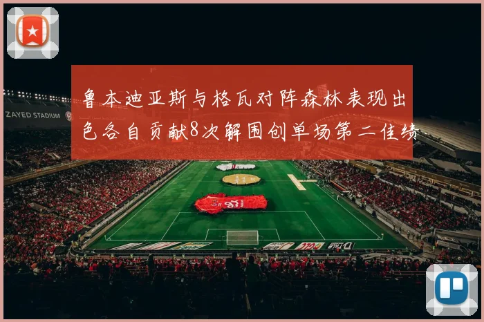 鲁本迪亚斯与格瓦对阵森林表现出色各自贡献8次解围创单场第二佳绩