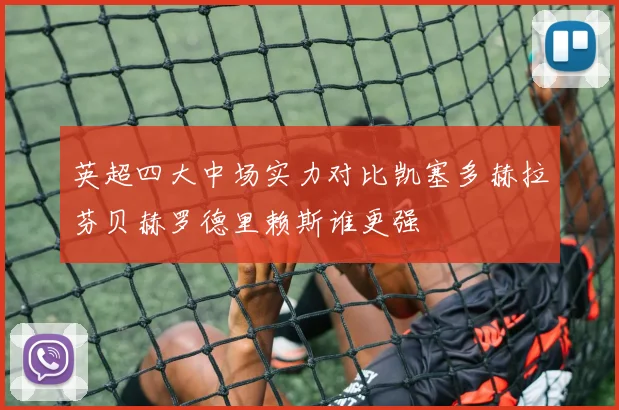 英超四大中场实力对比凯塞多赫拉芬贝赫罗德里赖斯谁更强
